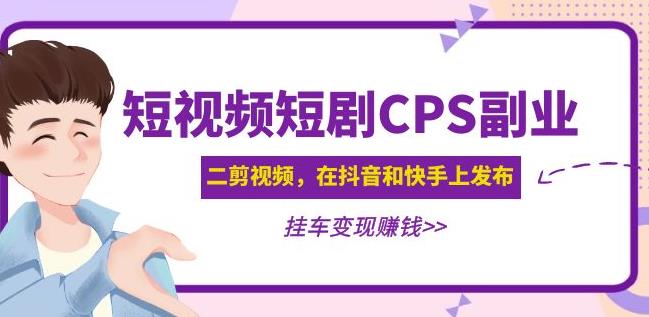 黄岛主·短视频短剧CPS副业项目：二剪视频在抖音和快手上发布，挂车变现-悟空知识星球