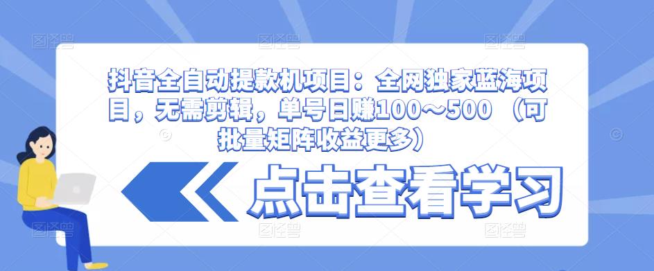 抖音全自动提款机项目：全网独家蓝海项目，无需剪辑，单号日赚100～500 （可批量矩阵收益更多）-悟空知识星球