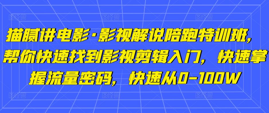 猫腻讲电影·影视解说陪跑特训班，帮你快速找到影视剪辑入门，快速掌握流量密码，快速从0-100W-悟空知识星球