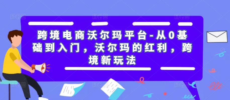 跨境电商沃尔玛平台-从0基础到入门，沃尔玛的红利，跨境新玩法-悟空知识星球