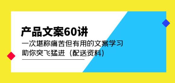 产品文案60讲:一次堪称痛苦但有用的文案学习助你突飞猛进(配送资料)-悟空知识星球