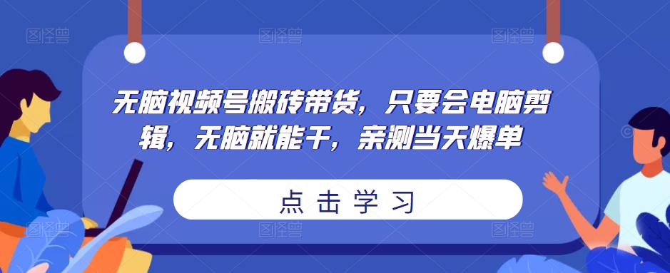 无脑视频号搬砖带货，只要会电脑剪辑，无脑就能干，亲测当天爆单-悟空知识星球