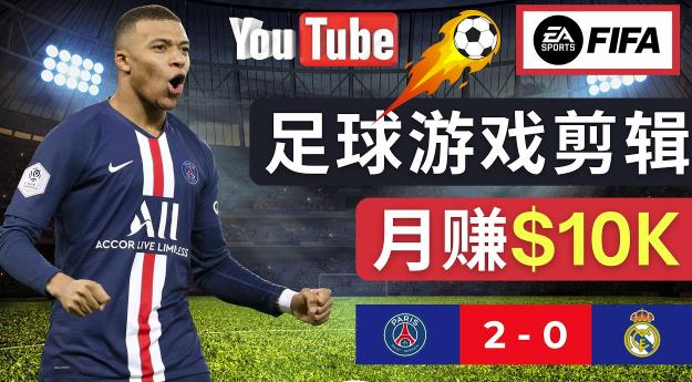 通过FIFA 23游戏赚钱的方法，编辑足球类Youtube视频，轻松月赚过万美元-悟空知识星球