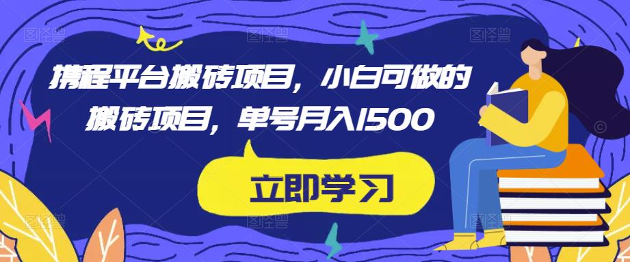 携程平台搬砖项目，小白可做的搬砖项目，单号月入1500-悟空知识星球