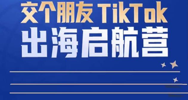 TikTok商家出海启航营：教你TikTok跨境电商的底层逻辑，即使是零基础的你也可以快速上手-悟空知识星球