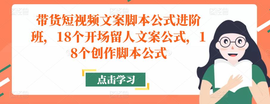 带货短视频文案脚本公式进阶班，18个开场留人文案公式，18个创作脚本公式-悟空知识星球
