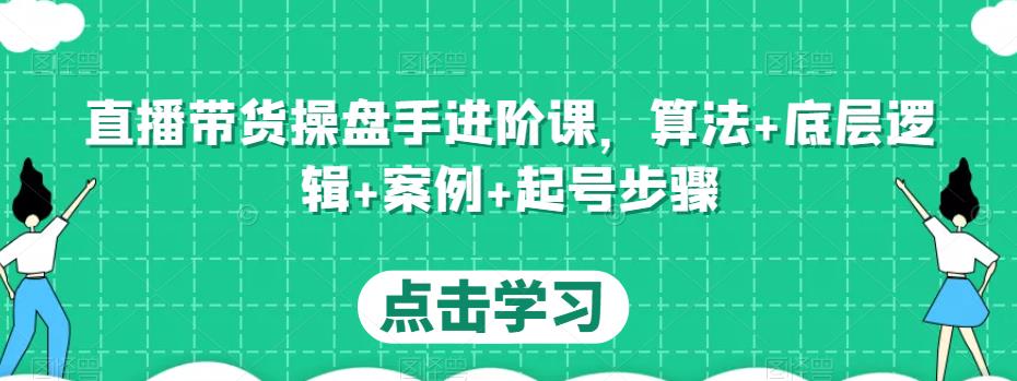 直播带货操盘手进阶课，算法+底层逻辑+案例+起号步骤-悟空知识星球