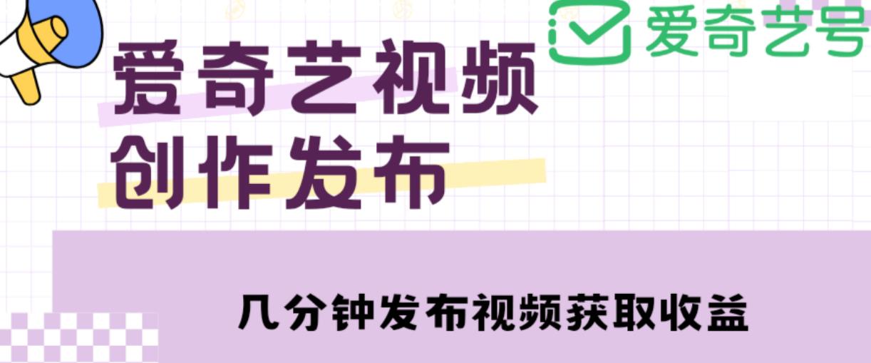 爱奇艺号视频发布，每天只需花几分钟即可发布视频，简单操作收入过万【教程+涨粉攻略】-悟空知识星球