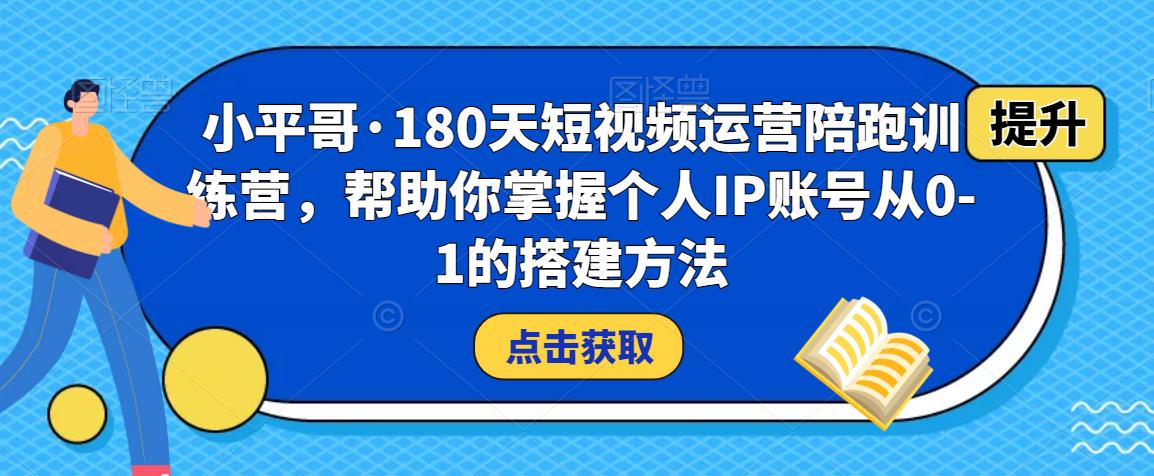 小平哥·180天短视频运营陪跑训练营，帮助你掌握个人IP账号从0-1的搭建方法-悟空知识星球