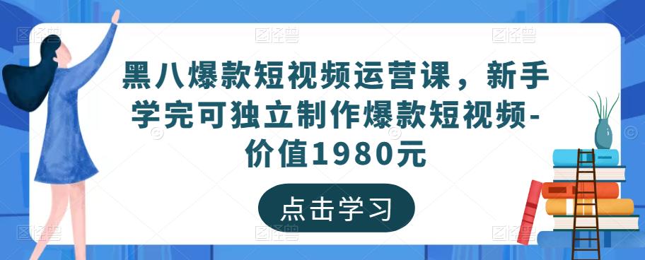黑八爆款短视频运营课，新手学完可独立制作爆款短视频-价值1980元-悟空知识星球