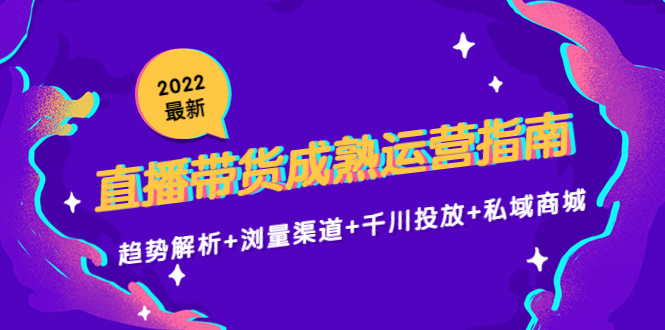 2022最新直播带货成熟运营指南3.0：趋势解析+浏量渠道+千川投放+私域商城-悟空知识星球