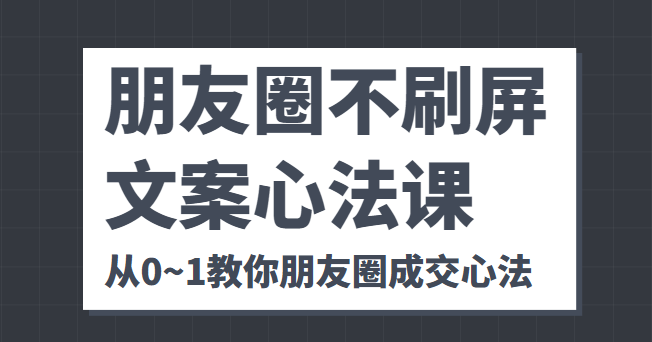 朋友圈不刷屏文案心法课 人人都要懂的商业逻辑 从0~1教你朋友圈成交心法-悟空知识星球