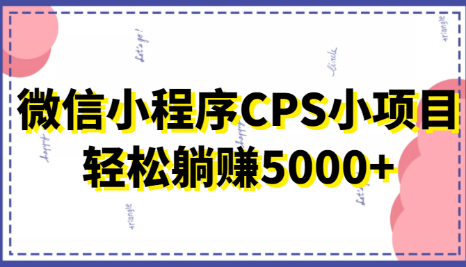 微信小程序CPS小项目，有微信就能做，轻松上手躺赚5000+-悟空知识星球