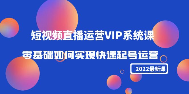 2022短视频直播运营VIP系统课：零基础如何实现快速起号运营（价值2999元）-悟空知识星球
