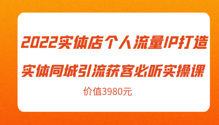 2022实体店个人流量IP打造实体同城引流获客必听实操课，61节完整版（价值3980元）-悟空知识星球
