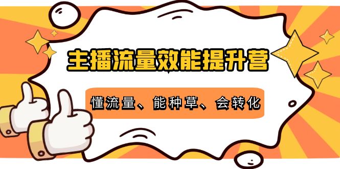 主播流量效能提升营：懂流量、能种草、会转化，清晰明确方法规则-悟空知识星球