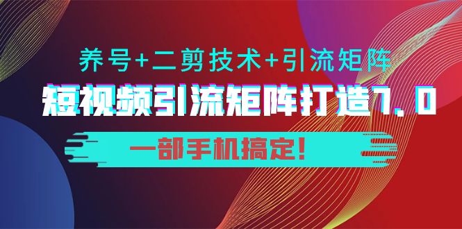 短视频引流矩阵打造7.0，养号+二剪技术+引流矩阵 一部手机搞定！-悟空知识星球