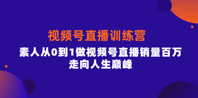 视频号直播训练营，素人从0到1做视频号直播销量百万，走向人生巅峰-悟空知识星球