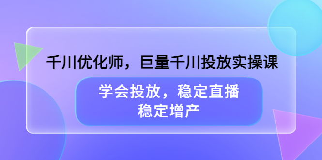 千川优化师，巨量千川投放实操课，学会投放，稳定直播，稳定增产-悟空知识星球
