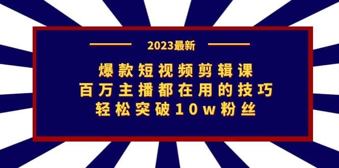 爆款短视频剪辑课：百万主播都在用的技巧，轻松突破10w粉丝-悟空知识星球