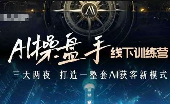 AI操盘手线下训练营，打造AI获客新模式，跟上ai时代，新商业-悟空知识星球