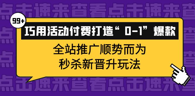 巧用活动付费打造“0-1”爆款，全站推广顺势而为，秒杀新晋升玩法-悟空知识星球