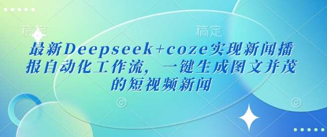 最新Deepseek+coze实现新闻播报自动化工作流，一键生成图文并茂的短视频新闻-悟空知识星球