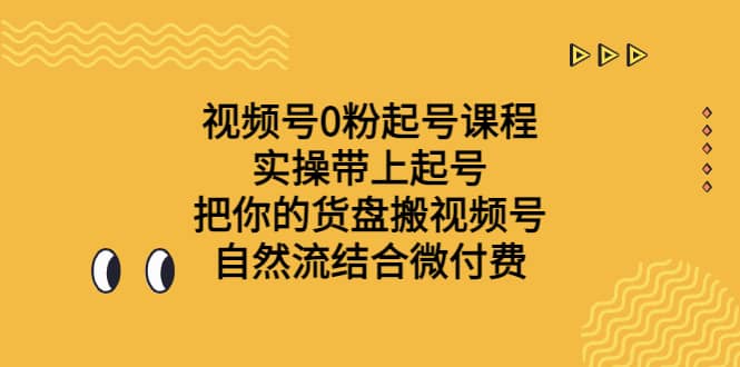视频号0粉起号课程 实操带上起号 把你的货盘搬视频号 自然流结合微付费-悟空知识星球