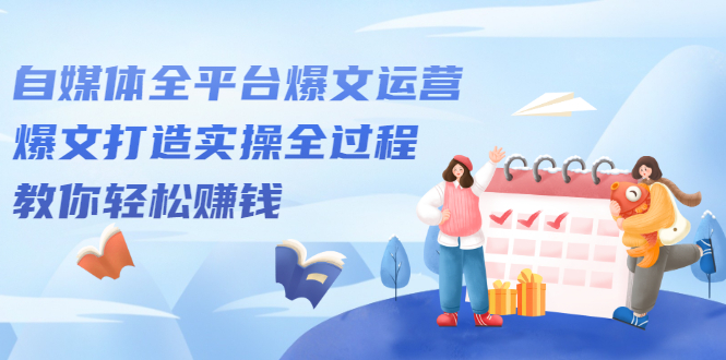 自媒体全平台爆文运营，爆文打造实操全过程【视频课程】-悟空知识星球