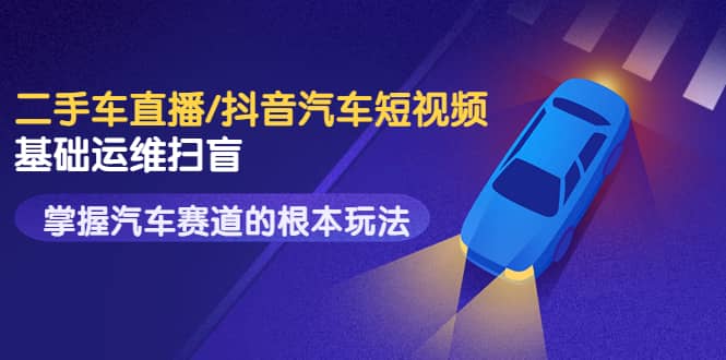 二手车直播/抖音汽车短视频基础运维扫盲，掌握汽车赛道的根本玩法-悟空知识星球
