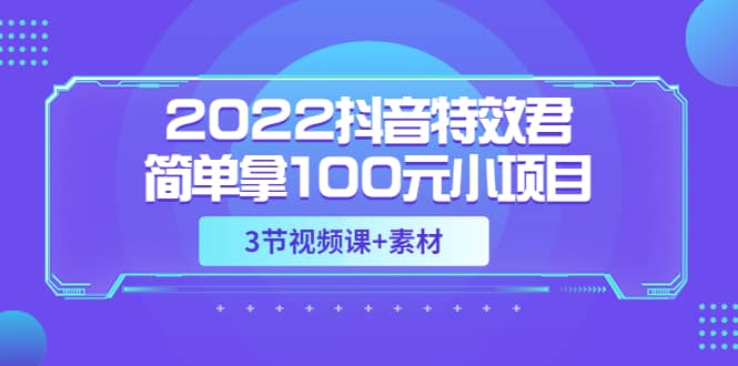 2022抖音特效君简单拿100元小项目，可深耕赚更多（3节视频课+素材）-悟空知识星球