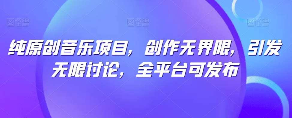 纯原创音乐项目，创作无界限，引发无限讨论，全平台可发布【揭秘】-悟空知识星球