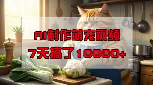 靠AI制作萌宠视频，操作简单门槛低，有手机就行，7天搞了1W-悟空知识星球