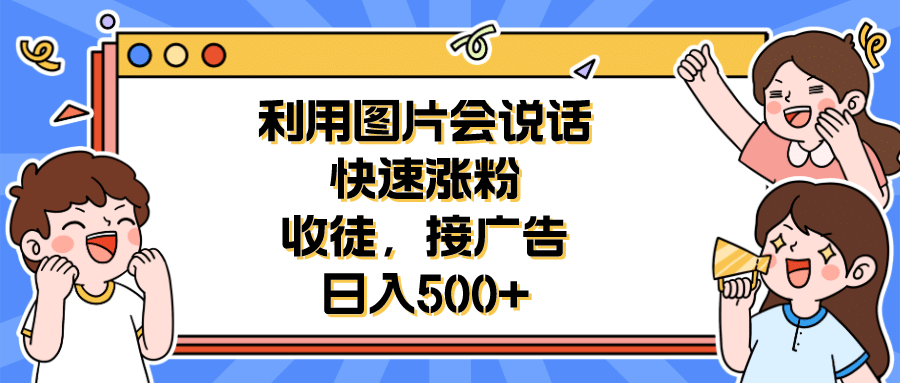 利用会说话的图片快速涨粉，收徒，接广告日入500+-悟空知识星球