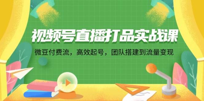 （12262期）视频号直播打品实战课：微 豆 付 费 流，高效起号，团队搭建到流量变现-悟空知识星球
