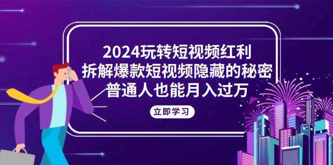 （10890期）2024玩转短视频红利，拆解爆款短视频隐藏的秘密，普通人也能月入过万-悟空知识星球