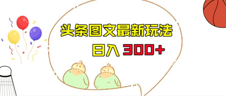 今日头条图文伪原创玩法,单号日入收益300+,轻松上手无压力【揭秘】-悟空知识星球
