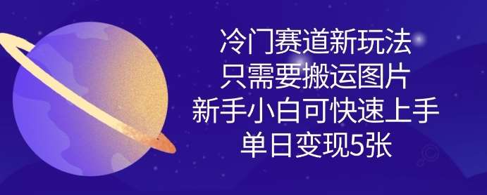 冷门赛道新玩法，只需要搬运图片，新手小白可快速上手，单日变现多张-悟空知识星球