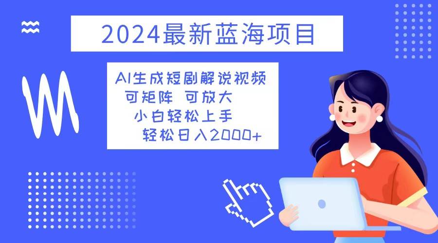 （12906期）2024最新蓝海项目 AI生成短剧解说视频 小白轻松上手 日入2000+-悟空知识星球