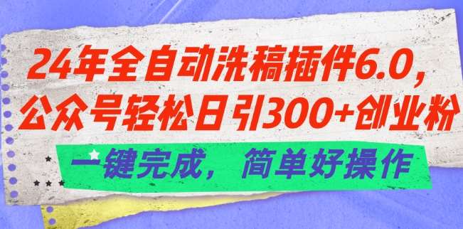 24年全自动洗稿插件6.0.公众号轻松日引300+创业粉，一键完成，简单好操作【揭秘】-悟空知识星球