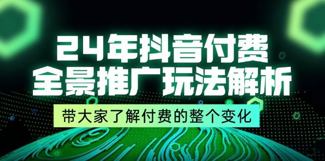 （11801期）24年抖音付费 全景推广玩法解析，带大家了解付费的整个变化 (9节课)-悟空知识星球