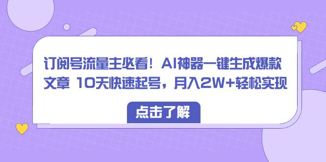 （8455期）订阅号流量主必看！AI神器一键生成爆款文章 10天快速起号，月入2W+轻松实现-悟空知识星球