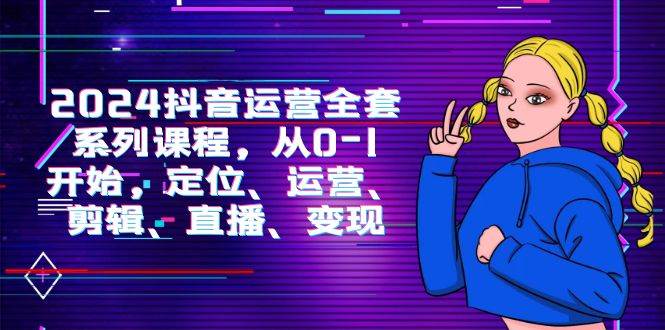 （9770期）2024抖音运营-全套系列课程，从0-1开始，定位、运营、剪辑、直播、变现-悟空知识星球
