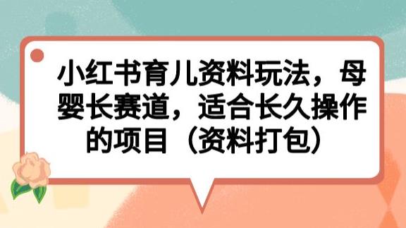 小红书育儿资料玩法,母婴长赛道,适合长久操作的项目(资料打包)【揭秘】-悟空知识星球
