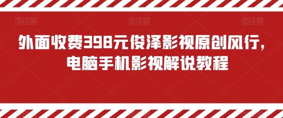 外面收费398元俊泽影视原创风行，电脑手机影视解说教程-悟空知识星球