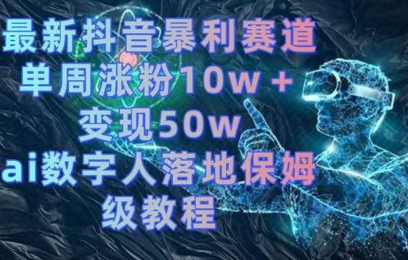 最新抖音暴利赛道，单周涨粉10w＋变现50w的ai数字人落地保姆级教程【揭秘】-悟空知识星球
