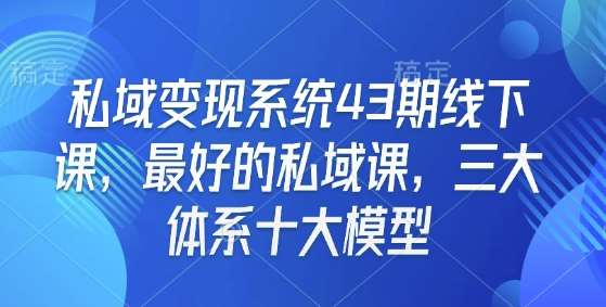 私域变现系统43期线下课，最好的私域课，三大体系十大模型-悟空知识星球