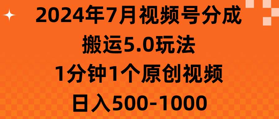 （11395期）2024年7月视频号分成搬运5.0玩法，1分钟1个原创视频，日入500-1000-悟空知识星球
