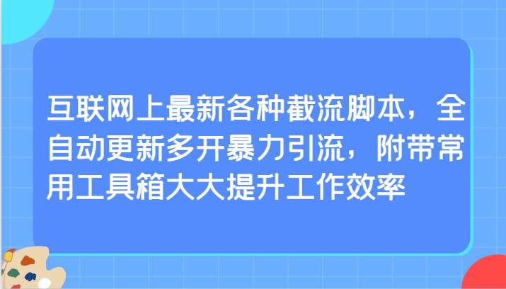 互联网上最新各种截流脚本，全自动更新多开暴力引流，附带常用工具箱大大提升工作效率-悟空知识星球