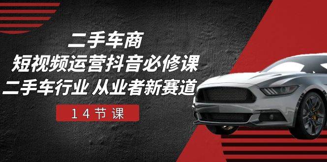 （10905期）二手车商 短视频运营 抖音必修课，二手车行业 从业者新赛道（14节课）-悟空知识星球